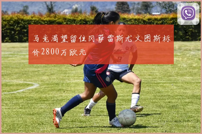 马竞渴望留住冈萨雷斯尤文图斯标价2800万欧元