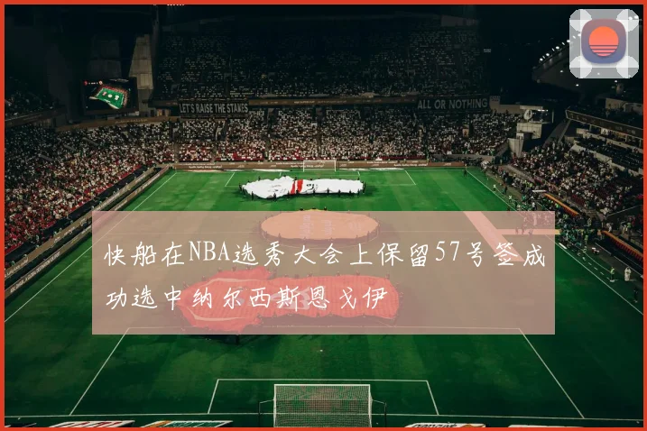 快船在NBA选秀大会上保留57号签成功选中纳尔西斯恩戈伊