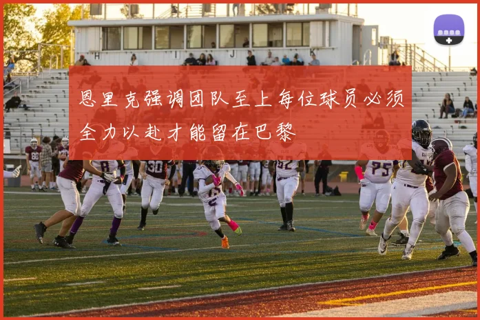恩里克强调团队至上每位球员必须全力以赴才能留在巴黎