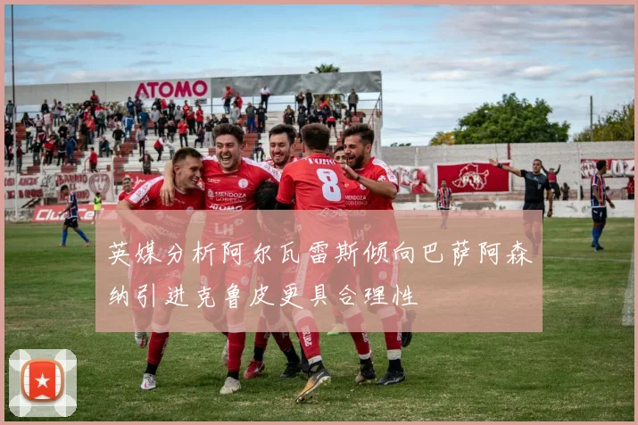 英媒分析阿尔瓦雷斯倾向巴萨阿森纳引进克鲁皮更具合理性