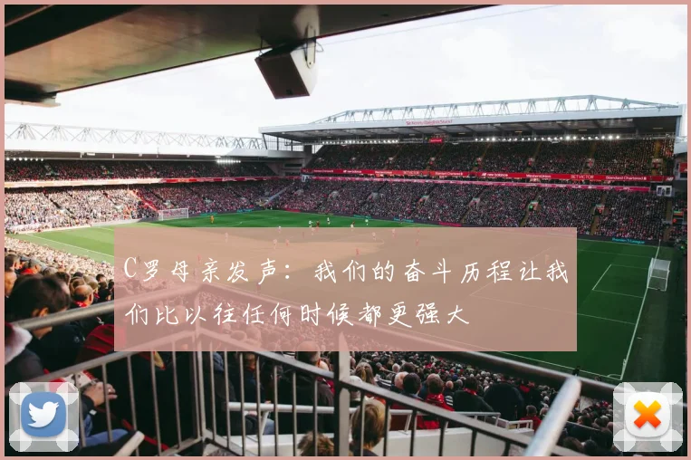 C罗母亲发声：我们的奋斗历程让我们比以往任何时候都更强大