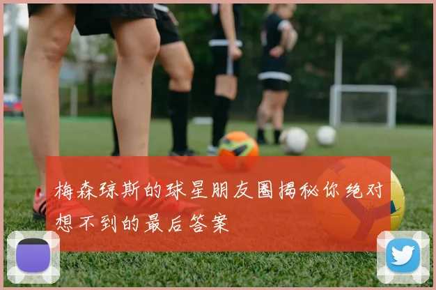 梅森琼斯的球星朋友圈揭秘你绝对想不到的最后答案