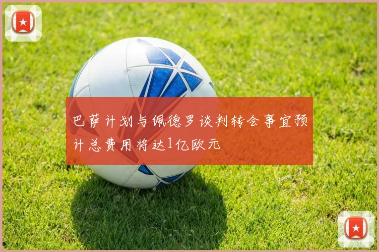 巴萨计划与佩德罗谈判转会事宜预计总费用将达1亿欧元