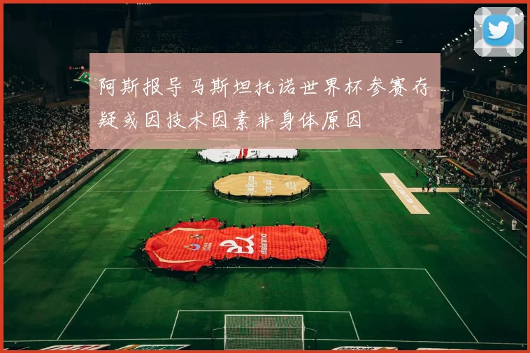 阿斯报导马斯坦托诺世界杯参赛存疑或因技术因素非身体原因