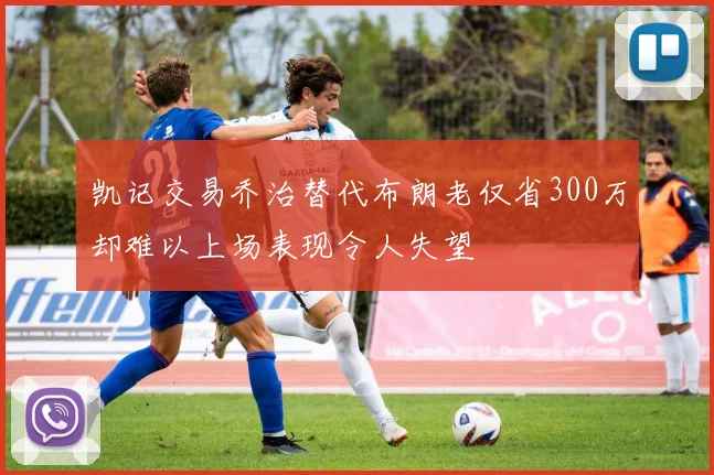 凯记交易乔治替代布朗老仅省300万却难以上场表现令人失望