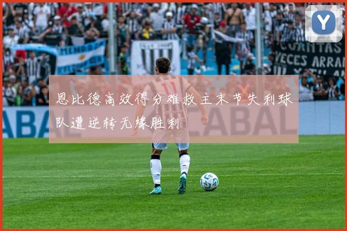 恩比德高效得分难救主末节失利球队遭逆转无缘胜利