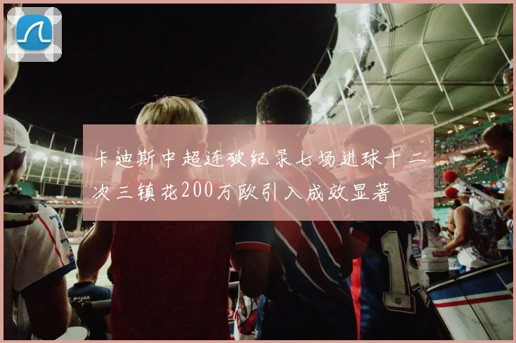 卡迪斯中超连破纪录七场进球十二次三镇花200万欧引入成效显著