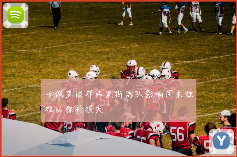 卡佩罗谈邓弗里斯离队影响国米称难以弥补损失